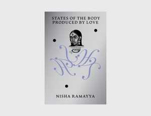 States of the Body Produced by Love by Nisha Ramayya