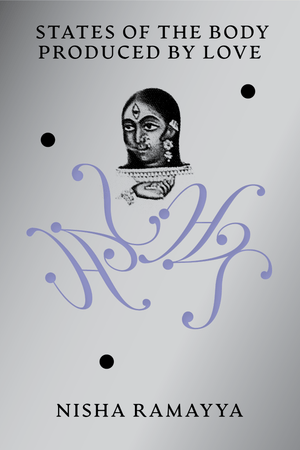 States of the Body Produced by Love by Nisha Ramayya