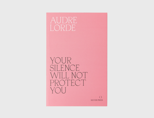Your Silence Will Not Protect You by Audre Lorde